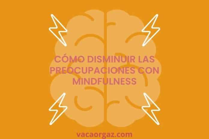 Cómo disminuir las preocupaciones Mindfulness