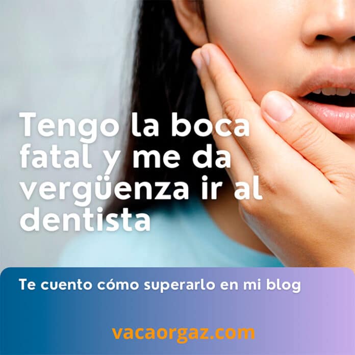 Tengo la boca fatal y me da vergüenza ir al dentista